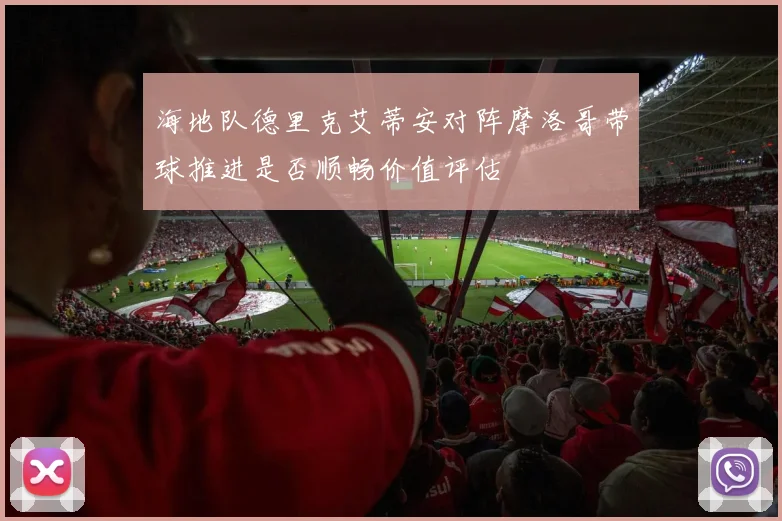 海地队德里克艾蒂安对阵摩洛哥带球推进是否顺畅价值评估