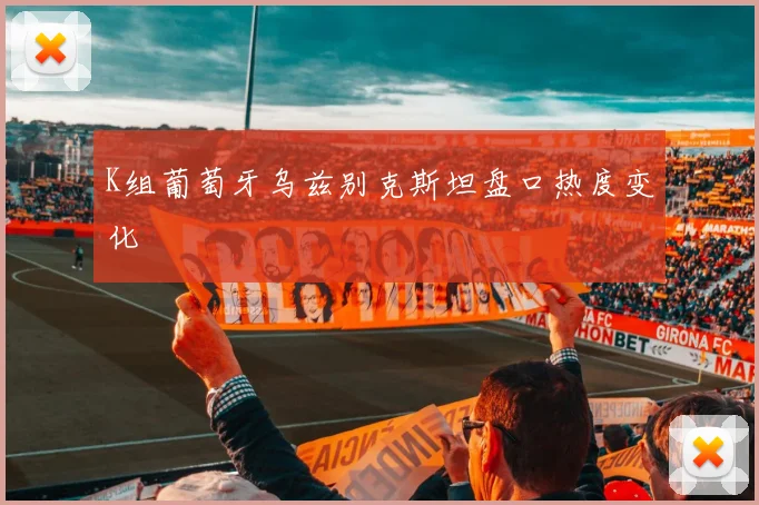 K组葡萄牙乌兹别克斯坦盘口热度变化