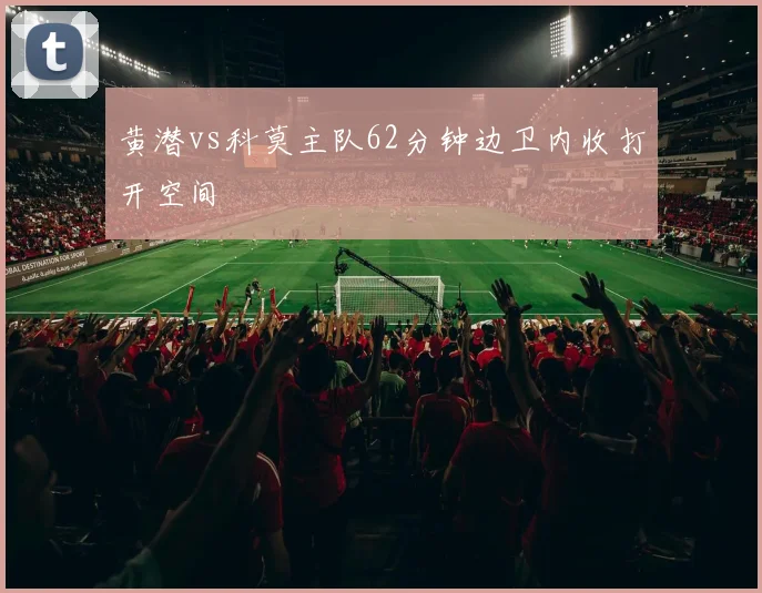 黄潜vs科莫主队62分钟边卫内收打开空间