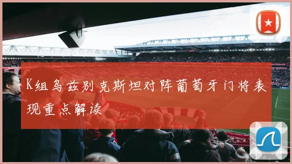 K组乌兹别克斯坦对阵葡萄牙门将表现重点解读