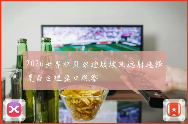 2026世界杯贝尔迎战埃及远射选择是否合理盘口观察