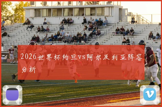 2026世界杯约旦vs阿尔及利亚阵容分析